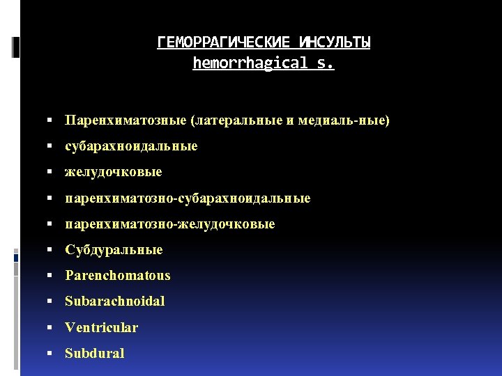 ГЕМОРРАГИЧЕСКИЕ ИНСУЛЬТЫ hemorrhagical s. Паренхиматозные (латеральные и медиаль-ные) субарахноидальные желудочковые паренхиматозно-субарахноидальные паренхиматозно-желудочковые Субдуральные Parenchomatous