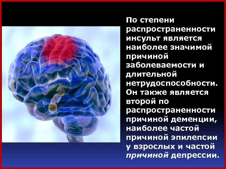 По степени распространенности инсульт является наиболее значимой причиной заболеваемости и длительной нетрудоспособности. Он также