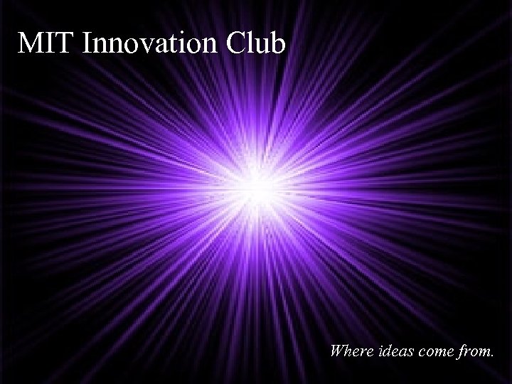 MIT Innovation Club Where ideas come from. 