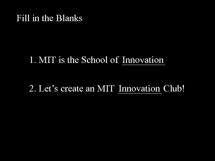 Fill in the Blanks 1. MIT is the School of _____ Innovation 2. Let’s
