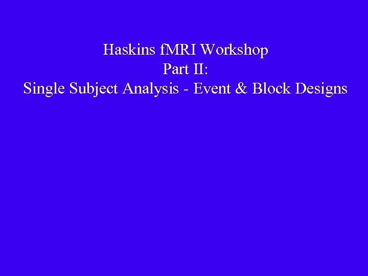 Haskins f. MRI Workshop Part II: Single Subject Analysis - Event & Block Designs