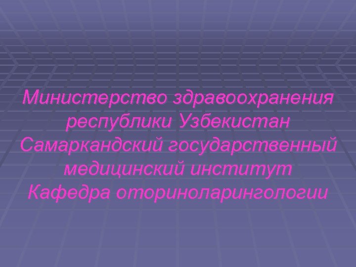 Министерство здравоохранения республики Узбекистан Самаркандский государственный медицинский институт Кафедра оториноларингологии 