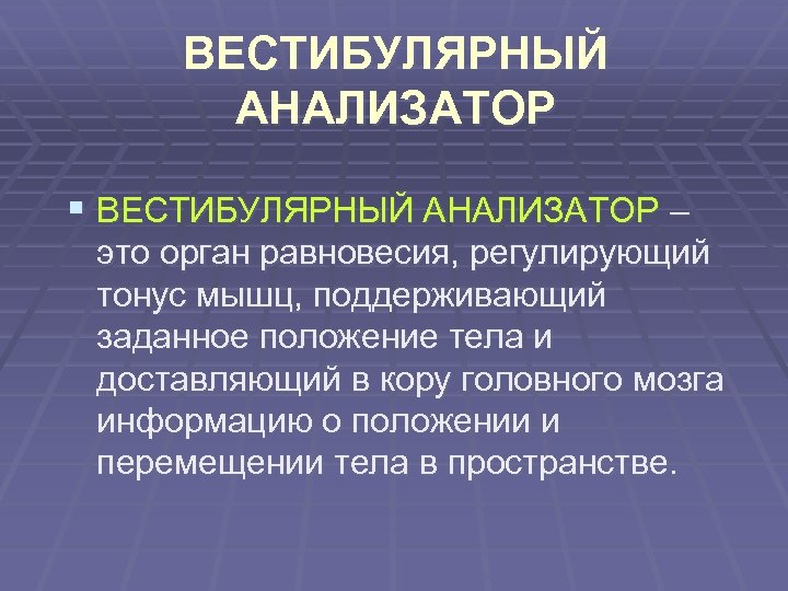 ВЕСТИБУЛЯРНЫЙ АНАЛИЗАТОР § ВЕСТИБУЛЯРНЫЙ АНАЛИЗАТОР – это орган равновесия, регулирующий тонус мышц, поддерживающий заданное