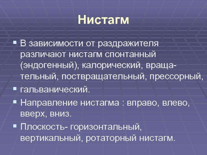 Нистагм § В зависимости от раздражителя различают нистагм спонтанный (эндогенный), калорический, вращательный, поствращательный, прессорный,