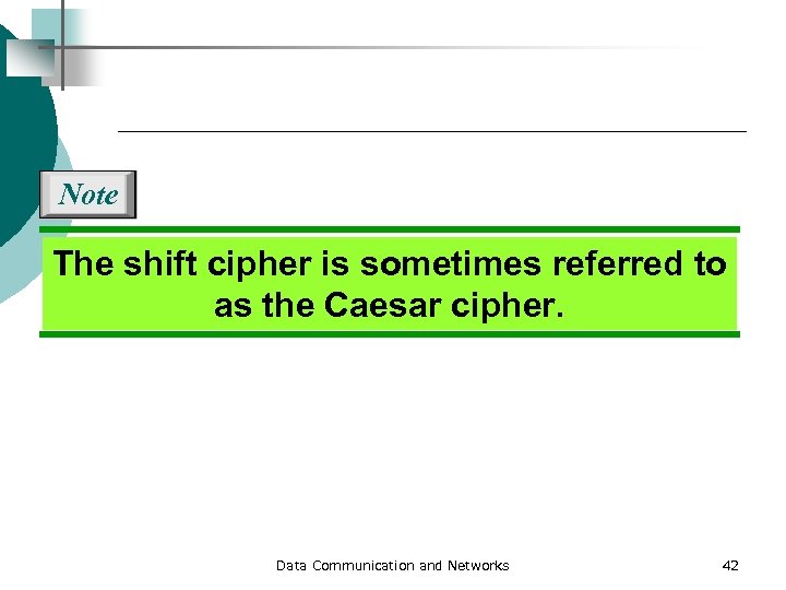 Note The shift cipher is sometimes referred to as the Caesar cipher. Data Communication