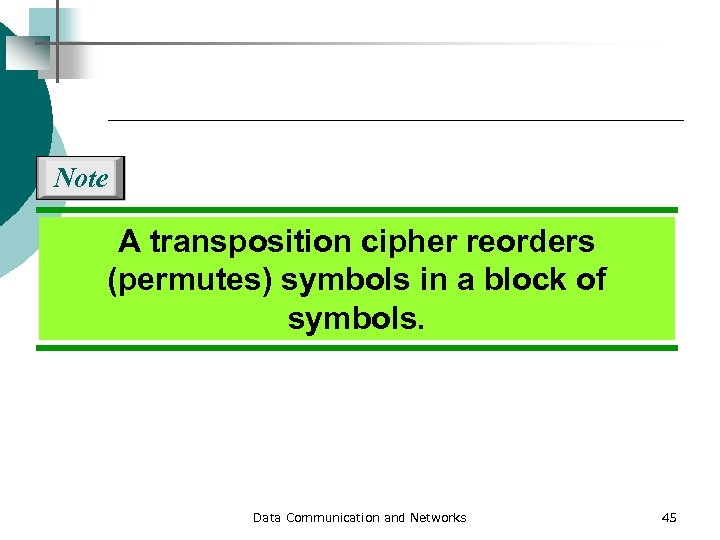 Note A transposition cipher reorders (permutes) symbols in a block of symbols. Data Communication