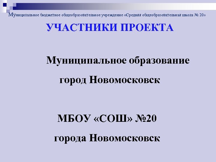 Муниципальное бюджетное общеобразовательное учреждение «Средняя общеобразовательная школа № 20» УЧАСТНИКИ ПРОЕКТА Муниципальное образование город