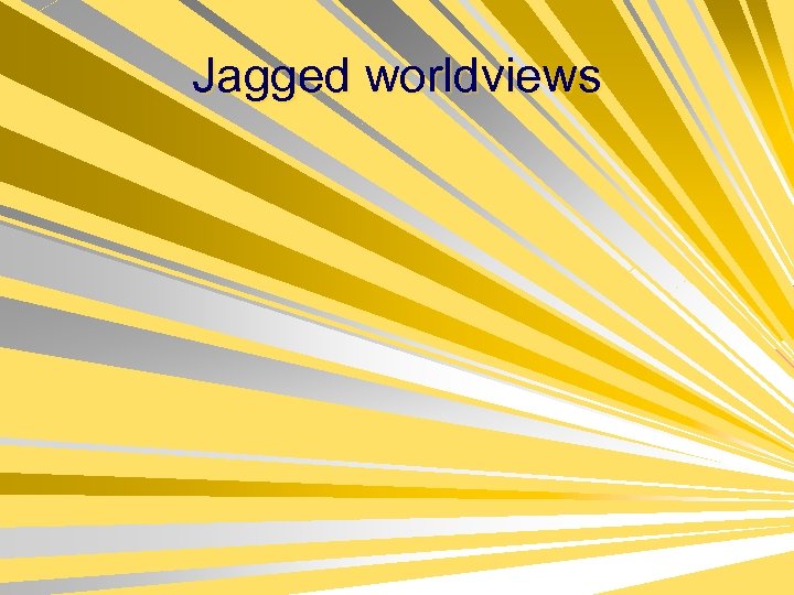 Jagged worldviews 