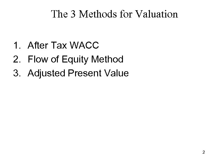 The 3 Methods for Valuation 1. After Tax WACC 2. Flow of Equity Method