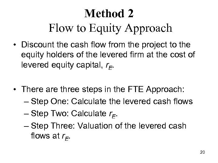 Method 2 Flow to Equity Approach • Discount the cash flow from the project