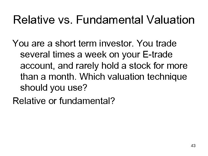 Relative vs. Fundamental Valuation You are a short term investor. You trade several times