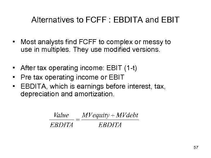 Alternatives to FCFF : EBDITA and EBIT • Most analysts find FCFF to complex