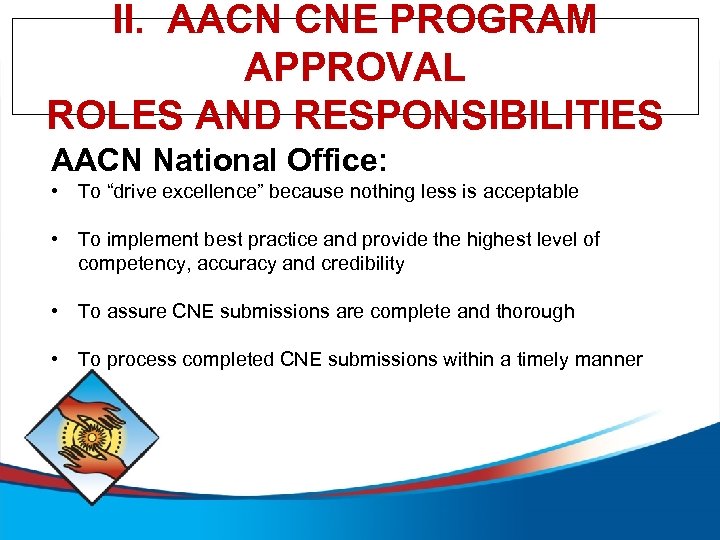 II. AACN CNE PROGRAM APPROVAL ROLES AND RESPONSIBILITIES AACN National Office: • To “drive