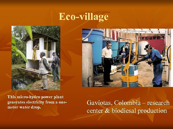 Eco-village This micro-hydro power plant generates electricity from a onemeter water drop. Gaviotas, Colombia