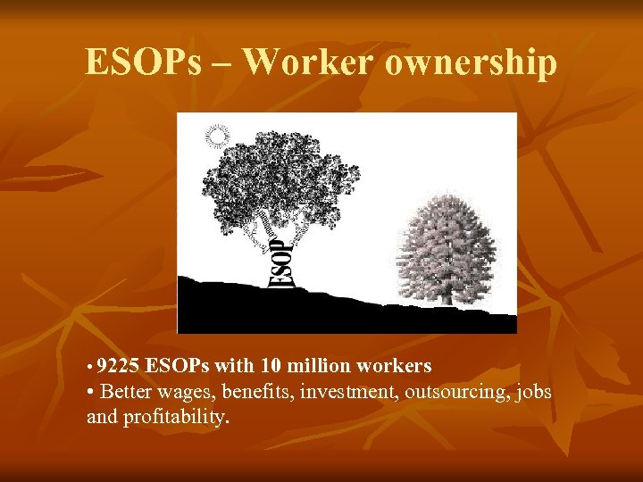 ESOPs – Worker ownership • 9225 ESOPs with 10 million workers • Better wages,