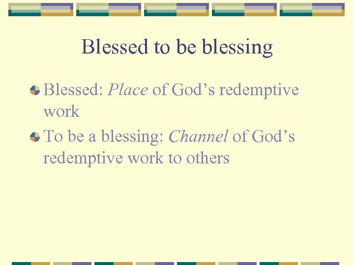 Blessed to be blessing Blessed: Place of God’s redemptive work To be a blessing: