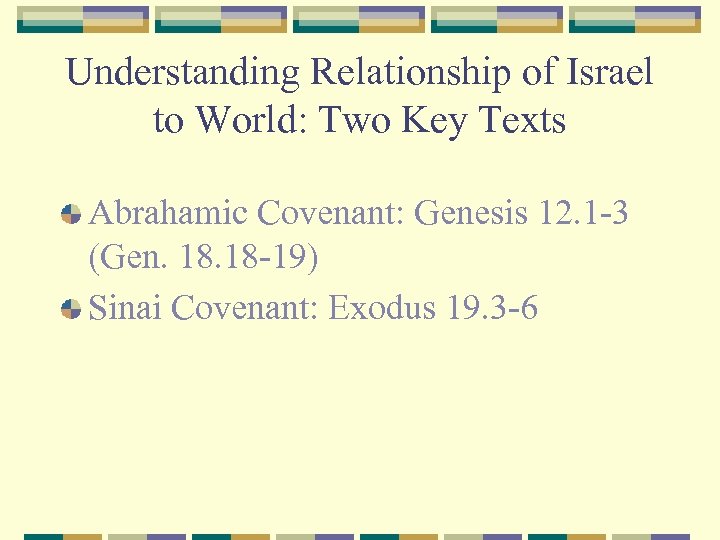 Understanding Relationship of Israel to World: Two Key Texts Abrahamic Covenant: Genesis 12. 1