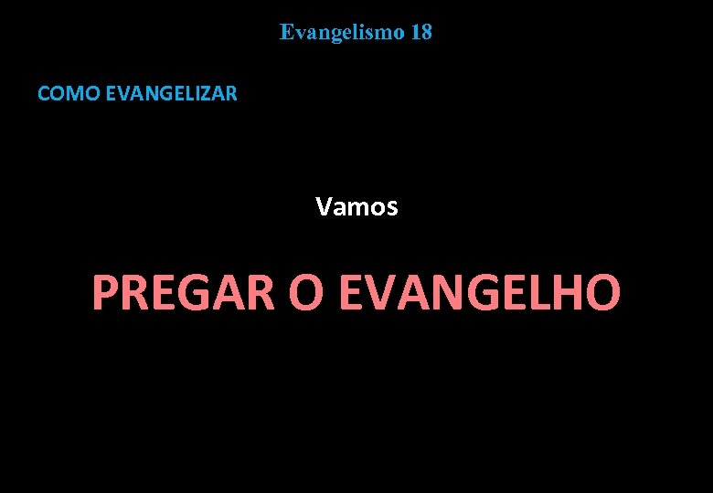Evangelismo 18 COMO EVANGELIZAR Vamos PREGAR O EVANGELHO 
