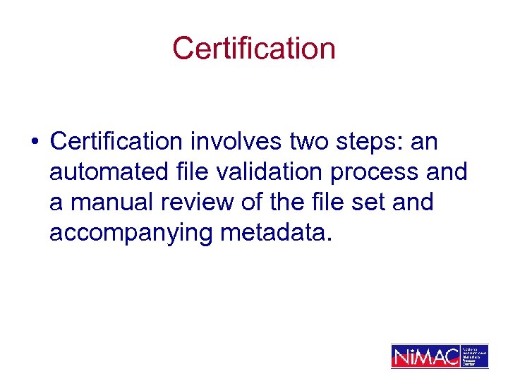 Certification • Certification involves two steps: an automated file validation process and a manual