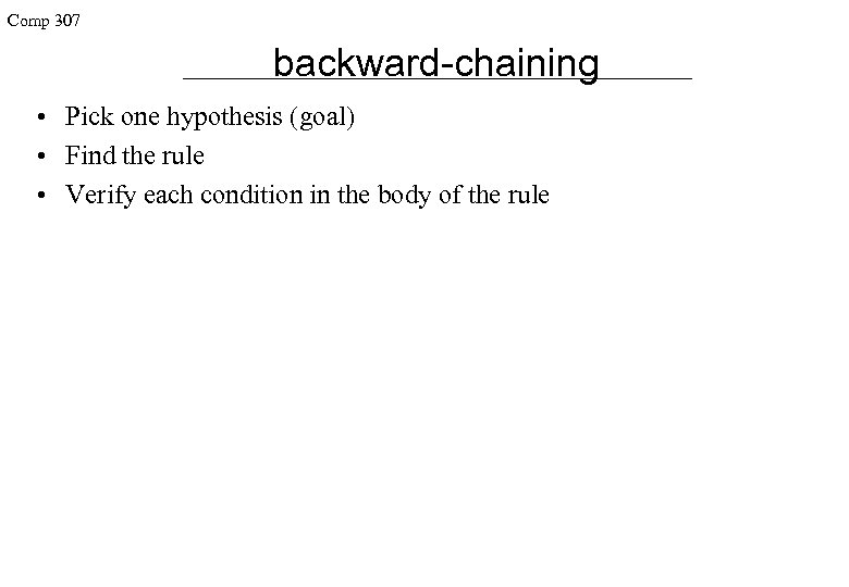 Comp 307 backward-chaining • Pick one hypothesis (goal) • Find the rule • Verify