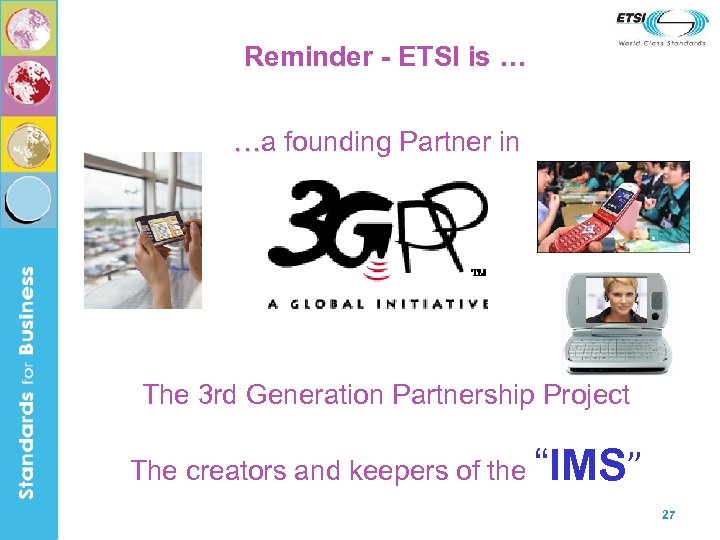 Reminder - ETSI is … …a founding Partner in The 3 rd Generation Partnership