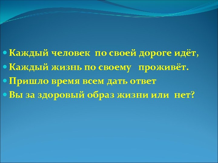  Каждый человек по своей дороге идёт, Каждый жизнь по своему проживёт. Пришло время