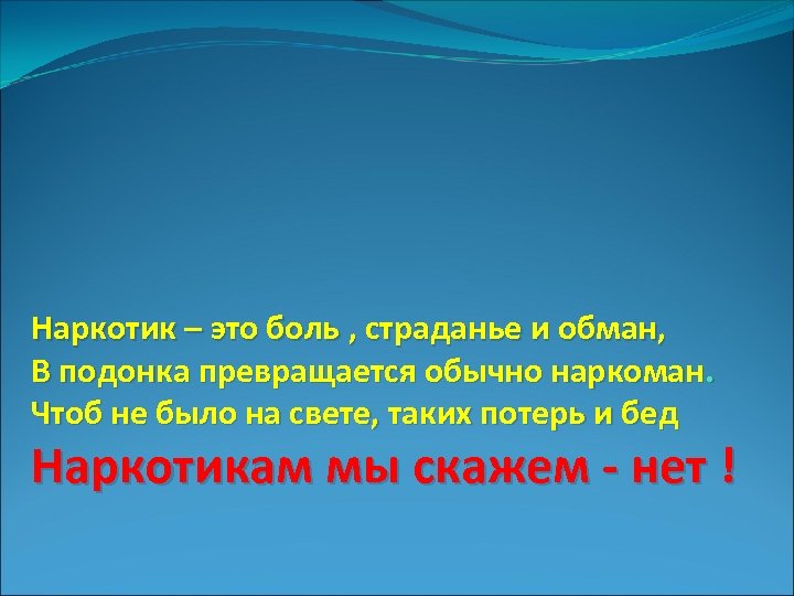 Наркотик – это боль , страданье и обман, В подонка превращается обычно наркоман. Чтоб