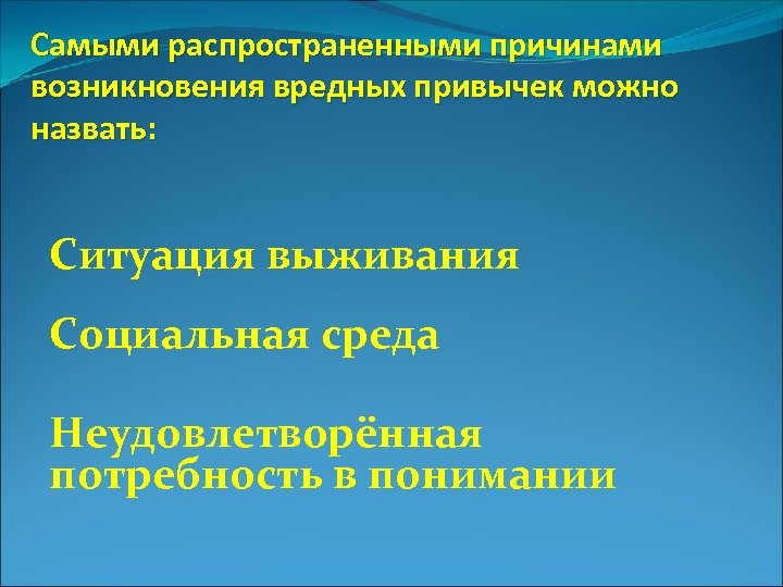 Самыми распространенными причинами возникновения вредных привычек можно назвать: Ситуация выживания Социальная среда Неудовлетворённая потребность