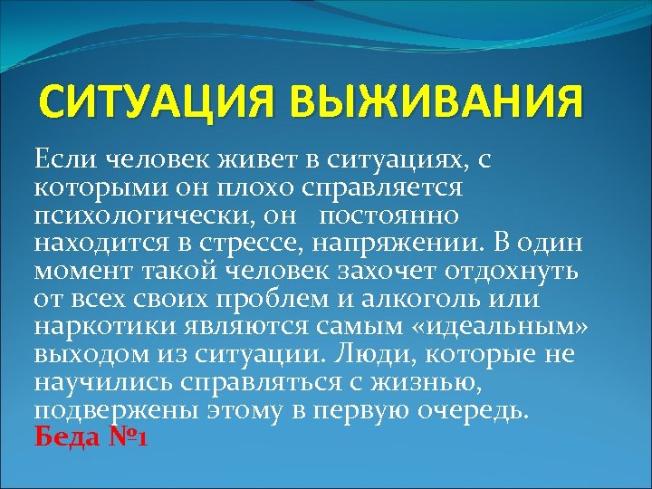 CИТУАЦИЯ ВЫЖИВАНИЯ Если человек живет в ситуациях, с которыми он плохо справляется психологически, он