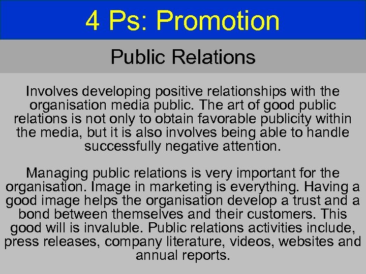 4 Ps: Promotion Public Relations Involves developing positive relationships with the organisation media public.