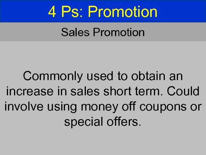 4 Ps: Promotion Sales Promotion Commonly used to obtain an increase in sales short