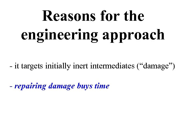 Reasons for the engineering approach - it targets initially inert intermediates (“damage”) - repairing