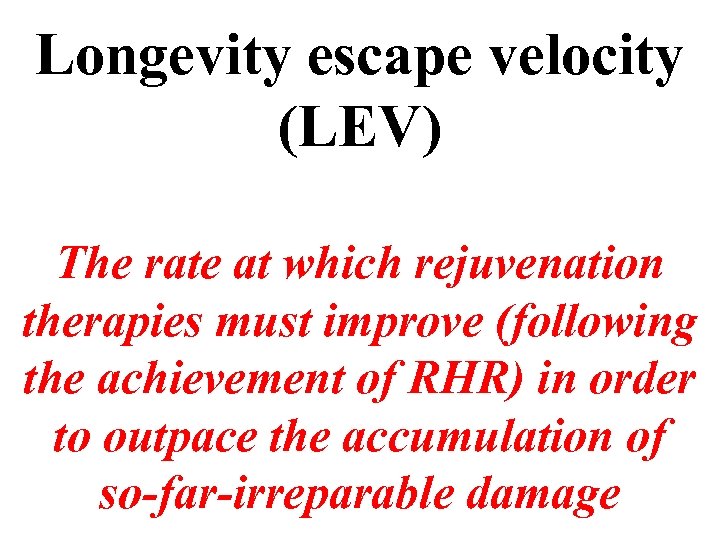 Longevity escape velocity (LEV) The rate at which rejuvenation therapies must improve (following the