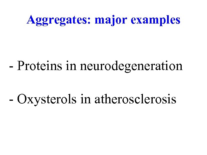 Aggregates: major examples - Proteins in neurodegeneration - Oxysterols in atherosclerosis 