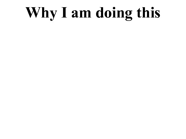 Why I am doing this 
