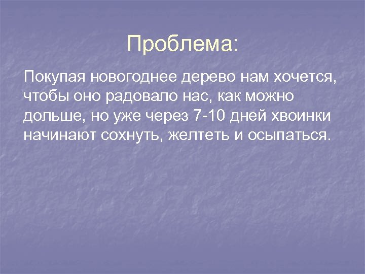 Проблема: Покупая новогоднее дерево нам хочется, чтобы оно радовало нас, как можно дольше, но