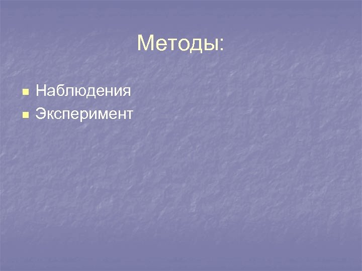 Методы: n n Наблюдения Эксперимент 