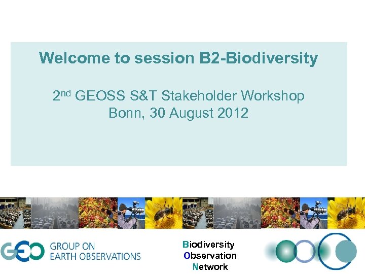 Welcome to session B 2 -Biodiversity 2 nd GEOSS S&T Stakeholder Workshop Bonn, 30