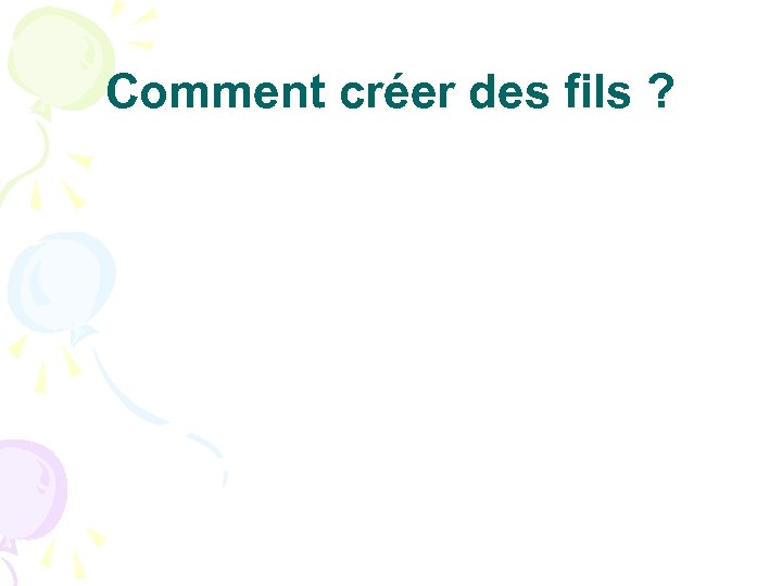 Comment créer des fils ? 