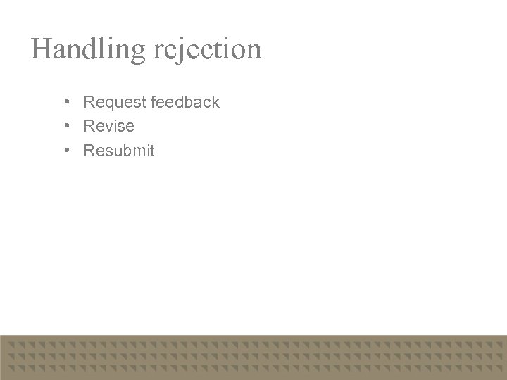 Handling rejection • Request feedback • Revise • Resubmit 