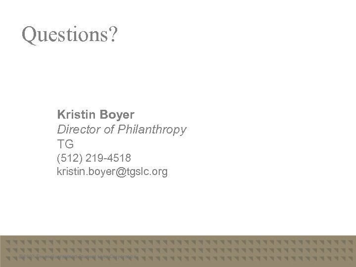 Questions? Kristin Boyer Director of Philanthropy TG (512) 219 -4518 kristin. boyer@tgslc. org ©