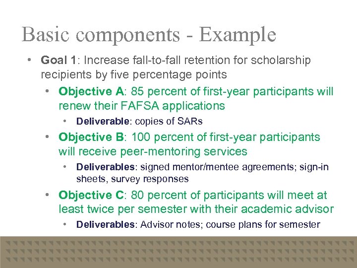 Basic components - Example • Goal 1: Increase fall-to-fall retention for scholarship recipients by