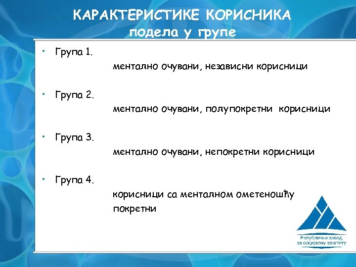 КАРАКТЕРИСТИКЕ КОРИСНИКА подела у групе • Група 1. ментално очувани, независни корисници • Група