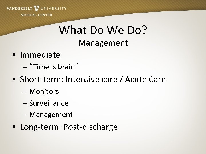 What Do We Do? Management • Immediate – “Time is brain” • Short-term: Intensive
