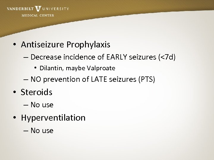 • Antiseizure Prophylaxis – Decrease incidence of EARLY seizures (<7 d) • Dilantin,