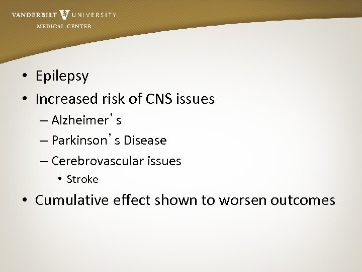  • Epilepsy • Increased risk of CNS issues – Alzheimer’s – Parkinson’s Disease