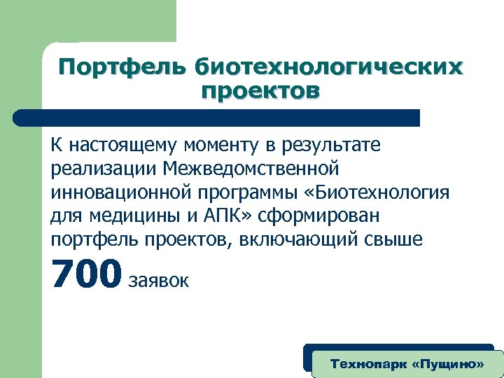 Портфель биотехнологических проектов К настоящему моменту в результате реализации Межведомственной инновационной программы «Биотехнология для
