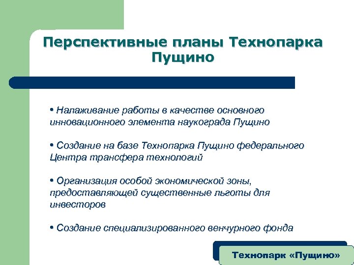 Перспективные планы Технопарка Пущино • Налаживание работы в качестве основного инновационного элемента наукограда Пущино