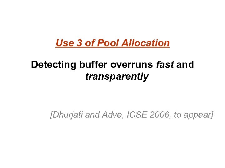 Use 3 of Pool Allocation Detecting buffer overruns fast and transparently [Dhurjati and Adve,