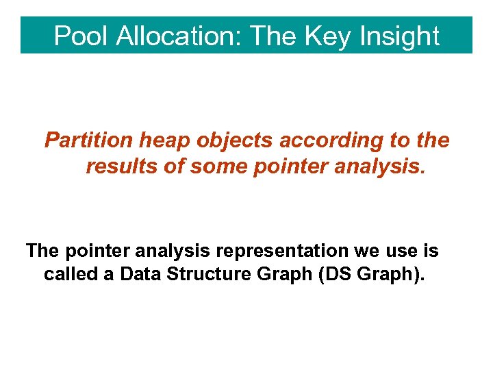 Pool Allocation: The Key Insight Partition heap objects according to the results of some